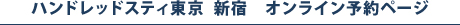 ハンドレッドスティ東京　新宿　オンライン予約ページ